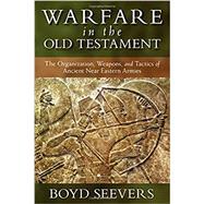 Warfare in the Old Testament: The Organization, Weapons, and Tactics of Ancient Near Eastern Armies by Seevers, Boyd; Seevers, Josh, 9780825436550