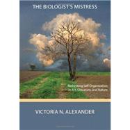 The Biologist's Mistress: Rethinking Self-organization in Art, Literature, and Nature by Alexander, Victoria N, 9780984216550