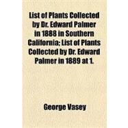 List of Plants Collected by Dr. Edward Palmer in 1888 in Southern California by Vasey, George; Rose, Joseph Nelson, 9781153956550