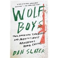 Wolf Boys Two American Teenagers and Mexico's Most Dangerous Drug Cartel by Slater, Dan, 9781501126550