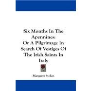 Six Months in the Apennines : Or A Pilgrimage in Search of Vestiges of the Irish Saints in Italy by Stokes, Margaret, 9781432676551