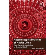 Museum Representations of Maoist China: From Cultural Revolution to Commie Kitsch by Barnes,Amy Jane, 9781472416551