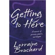 Getting to Here A Memoir of Promise, Passion, and Despair by Bouchard, Lorraine, 9781667856551