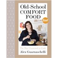 Old-School Comfort Food The Way I Learned to Cook: A Cookbook by Guarnaschelli, Alex, 9780307956552