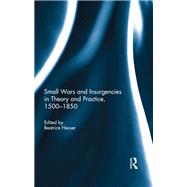 Small Wars and Insurgencies in Theory and Practice, 1500-1850 by Beatrice Heuser, 9781317376552