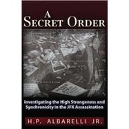 A Secret Order Investigating the High Strangeness and Synchronicity in the JFK Assassination by Albarelli, Jr., H. P., 9781936296552