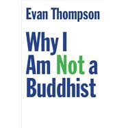 Why I Am Not a Buddhist by Thompson, Evan, 9780300226553
