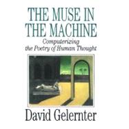 The Muse in the Machine Computerizing the Poetry of Human Thought by Gelernter, David, 9780743236553
