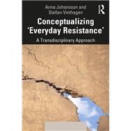Conceptualizing Everyday Resistance: A Transdisciplinary Approach by Vinthagen,Stellan, 9781138556553