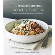 The Sprouted Kitchen Bowl + Spoon: Simple and Inspired Whole Foods Recipes to Savor and Share by Forte, Sara; Forte, Hugh, 9781607746553