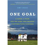 One Goal A Coach, a Team, and the Game That Brought a Divided Town Together by Bass, Amy, 9780316396554