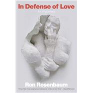In Defense of Love An Argument by Rosenbaum, Ron, 9780385536554