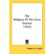 The Religion Of The Crow Indians by Lowie, Robert Harry, 9780548676554