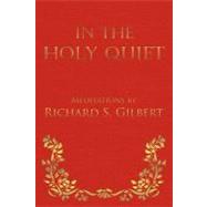 In the Holy Quiet : Meditations by Richard S. Gilbert by Gilbert, Richard S., 9781475906554