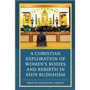 A Christian Exploration of Women's Bodies and Rebirth in Shin Buddhism by Largen, Kristin Johnston, 9781498536554