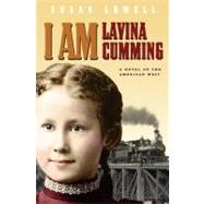 I Am Lavina Cumming A Novel of the American West by Lowell, Susan, 9781571316554