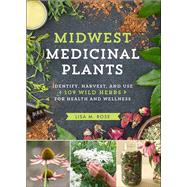 Midwest Medicinal Plants Identify, Harvest, and Use 109 Wild Herbs for Health and Wellness by Rose, Lisa M., 9781604696554