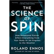 The Science of Spin How Rotational Forces Affect Everything from Your Body to Jet Engines to the Weather by Ennos, Roland, 9781982196554