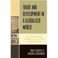 Trade and Development in a Globalized World The Unfair Trade Problem in U.S.DThai Trade Relations by Rothgeb, John M., Jr.; Chinapandhu, Benjamas, 9780739116555