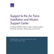 Support to the Air Force Installation and Mission Support Center Enabling AFIMSC's Role in Agile Combat Support Planning, Execution, Monitoring, and Control by Mills, Patrick; Tripp, Robert S.; Leftwich, James A.; Drew, John G.; Sollinger, Jerry M.; DeFeo, Robert G., 9780833096555