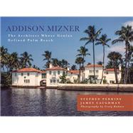 Addison Mizner The Architect Whose Genius Defined Palm Beach by Perkins, Stephen; Caughman, James, 9781493026555