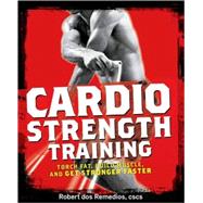 Cardio Strength Training Torch Fat, Build Muscle, and Get Stronger Faster by DOS REMEDIOS, ROBERT, 9781605296555