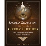 Sacred Geometry in Ancient Goddess Cultures by Richard Heath, 9781644116555
