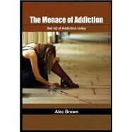 The Menace of Addiction by Brown, Alec, 9781505676556