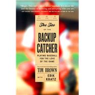 The Tao of the Backup Catcher Playing Baseball for the Love of the Game by Brown, Tim; Kratz, Erik, 9781538726556