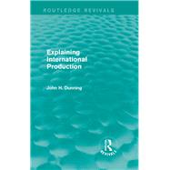 Explaining International Production (Routledge Revivals) by Dunning; John H., 9781138826557
