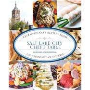 Salt Lake City Chef's Table Extraordinary Recipes from The Crossroads of the West by Rosenthal, Becky; Rosenthal, Josh, 9781493006557