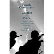Female Combatants in Conflict and Peace Challenging Gender in Violence and Post-Conflict Reintegration by Shekhawat, Seema, 9781137516558