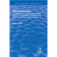 Revival: Maori Symbolism (1926): An Account of the Origin, Migration and Culture of the New Zealand Maori by Rout,Ettie A., 9781138506558
