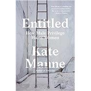 Entitled How Male Privilege Hurts Women by Manne, Kate, 9781984826558