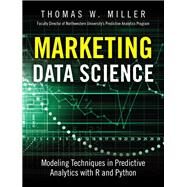 Marketing Data Science Modeling Techniques in Predictive Analytics with R and Python by Miller, Thomas W., 9780133886559