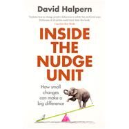 Inside the Nudge Unit How Small Changes Can Make a Big Difference by Halpern, David, 9780753556559