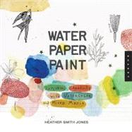 Water Paper Paint Exploring Creativity with Watercolor and Mixed Media by Jones, Heather, 9781592536559