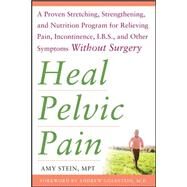 Heal Pelvic Pain: The Proven Stretching, Strengthening, and Nutrition Program for Relieving Pain, Incontinence,& I.B.S, and Other Symptoms Without Surgery by Stein, Amy, 9780071546560