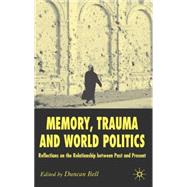 Memory, Trauma and World Politics Reflections on the Relationship Between Past and Present by Bell, Duncan, 9780230006560