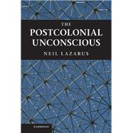 The Postcolonial Unconscious by Lazarus, Neil, 9781107006560