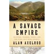 A Savage Empire Trappers, Traders, Tribes, and the Wars That Made America by Axelrod, Alan, 9780312576561