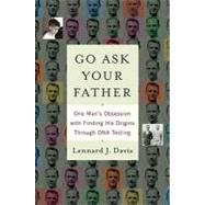 Go Ask Your Father : One Man's Obsession with Finding His Origins Through DNA Testing by Davis, Lennard J., 9780553906561