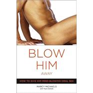 Blow Him Away How to Give Him Mind-Blowing Oral Sex by Michaels, Marcy; Desalle, Marie, 9780767916561