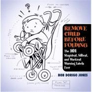 Remove Child Before Folding The 101 Stupidest, Silliest, and Wackiest Warning Labels Ever by Jones, Bob Dorigo, 9780446696562