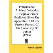 Prancerian : A Select Collection of Fugitive Pieces Published since the Appointment of the Present Provost of the University of Dublin (1775) by Dodsley, Robert, 9780548666562
