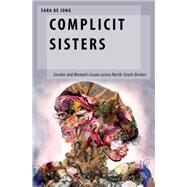 Complicit Sisters Gender and Women's Issues across North-South Divides by de Jong, Sara, 9780190626563