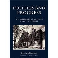 Politics and Progress The Emergence of American Political Science by Mahoney, Dennis J.; Jaffa, Harry V., 9780739106563