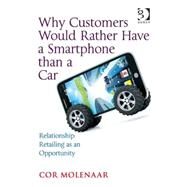 Why Customers Would Rather Have a Smartphone than a Car: Relationship Retailing as an Opportunity by Molenaar,Cor, 9781472466563