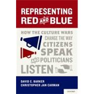 Representing Red and Blue How the Culture Wars Change the Way Citizens Speak and Politicians Listen by Barker, David C.; Carman, Christopher Jan, 9780199796564