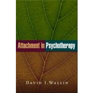 Attachment in Psychotherapy by David J. Wallin, PhD, private practice, Mill Valley and Albany, CA, 9781593856564